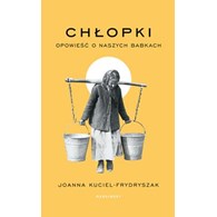 CHŁOPKI. OPOWIEŚĆ O NASZYCH BABKACH. Joanna Kuciel-Frydryszak