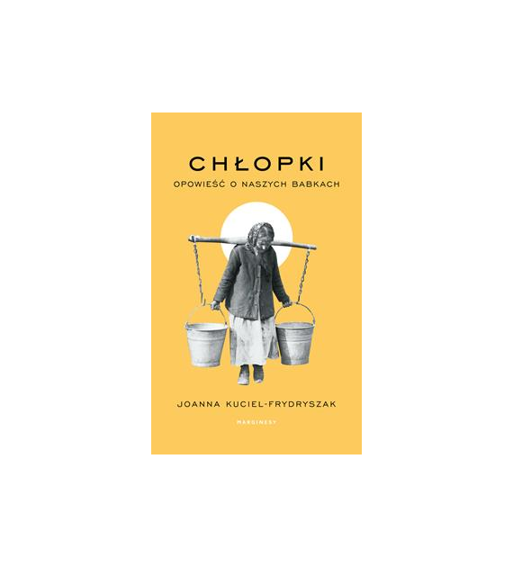 CHŁOPKI. OPOWIEŚĆ O NASZYCH BABKACH. Joanna Kuciel-Frydryszak