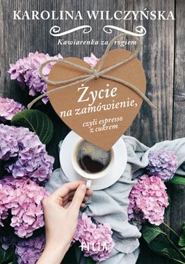 ŻYCIE NA ZAMÓWIENIE, CZYLI ESPRESSO Z CUKREM  KAROLINA WILCZYŃSKA
