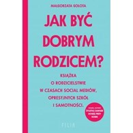 Jak być dobrym rodzicem? Książka o rodzicielstwie w czasach social mediów, opresyjnych szkół i samotności