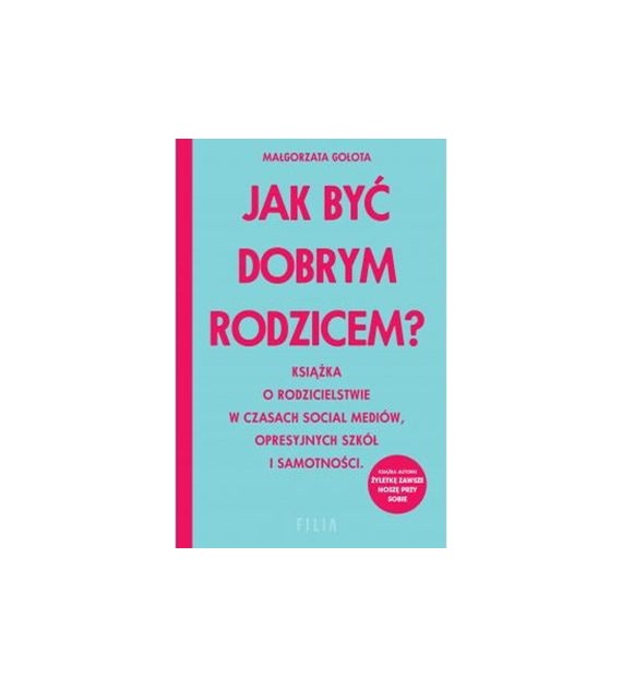 Jak być dobrym rodzicem? Książka o rodzicielstwie w czasach social mediów, opresyjnych szkół i samotności