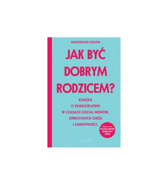 Jak być dobrym rodzicem? Książka o rodzicielstwie w czasach social mediów, opresyjnych szkół i samotności