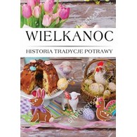 WIELKANOC HISTORIA, TRADYCJA, POTRAWY. opracowanie zbiorowe