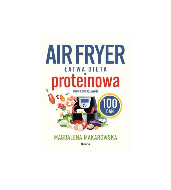 AIR FRYER Łatwa dieta proteinowa. 100 dań. Również wersja wege