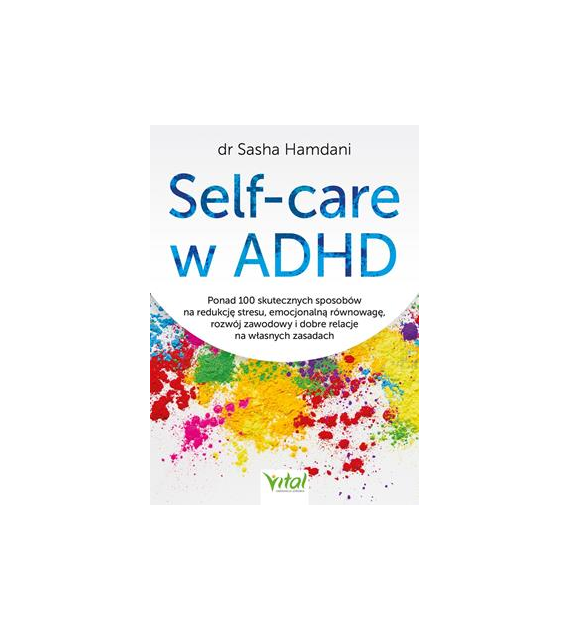 Self-care w ADHD. Ponad 100 skutecznych sposobów na redukcję stresu, emocjonalną równowagę, rozwój zawodowy i dobre relacje na własnych zasadach