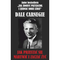 Jak przestać się martwić i zacząć żyć? Dale Carnegie