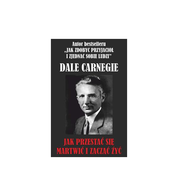 Jak przestać się martwić i zacząć żyć? Dale Carnegie