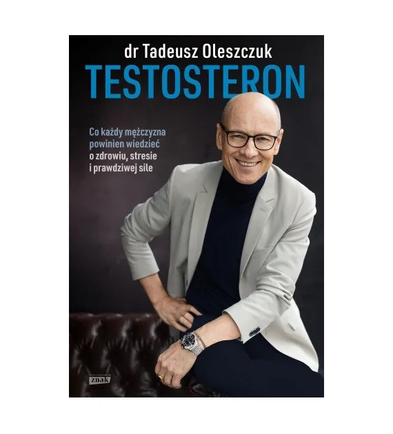 Testosteron. Co każdy mężczyzna powinien wiedzieć o zdrowiu, stresie i prawdziwej sile  Tadeusz Oleszczuk
