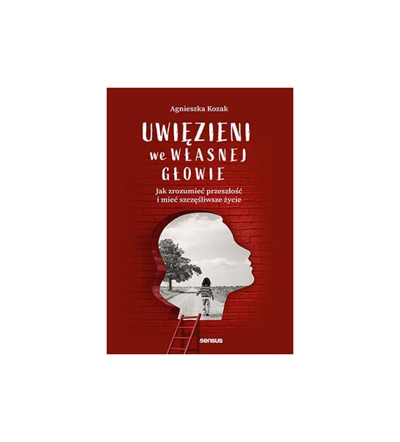 Uwięzieni we własnej głowie. Jak zrozumieć przeszłość i mieć szczęśliwsze życie  Agnieszka Kozak