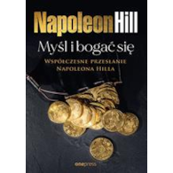 Myśl i bogać się: Współczesne przesłanie Napoleona Hilla  Napoleon Hill