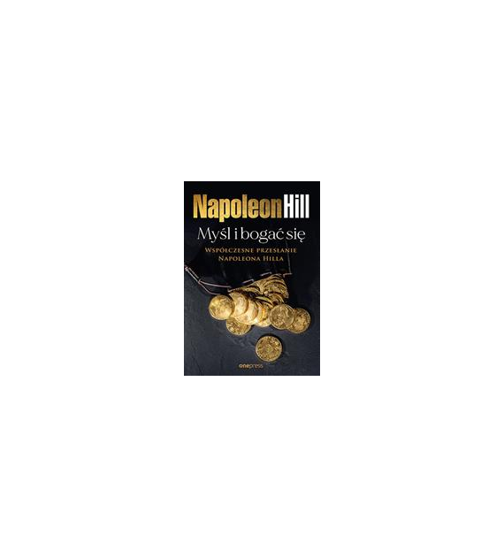 Myśl i bogać się: Współczesne przesłanie Napoleona Hilla  Napoleon Hill