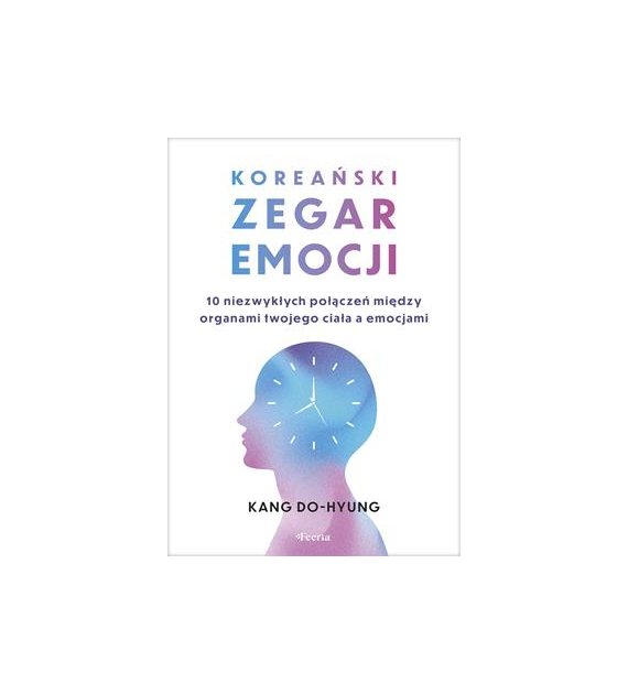 Koreański zegar emocji. 10 niezwykłych połączeń między organami twojego ciała a emocjami  Do-hyung Kang