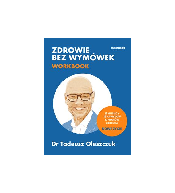 Zdrowie bez wymówek. Workbook. 12 miesięcy, 12 nawyków, 12 filarów zdrowia. Nowe życie  Tadeusz Oleszczuk